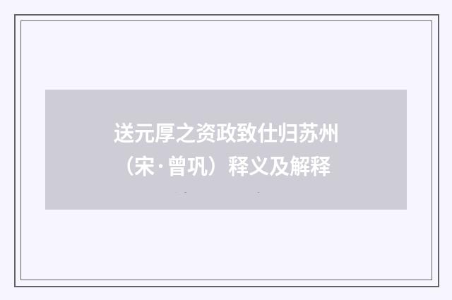 送元厚之资政致仕归苏州（宋·曾巩）释义及解释