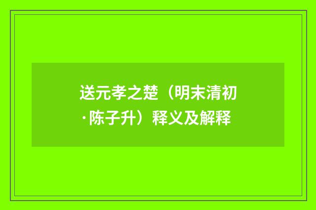 送元孝之楚（明末清初·陈子升）释义及解释