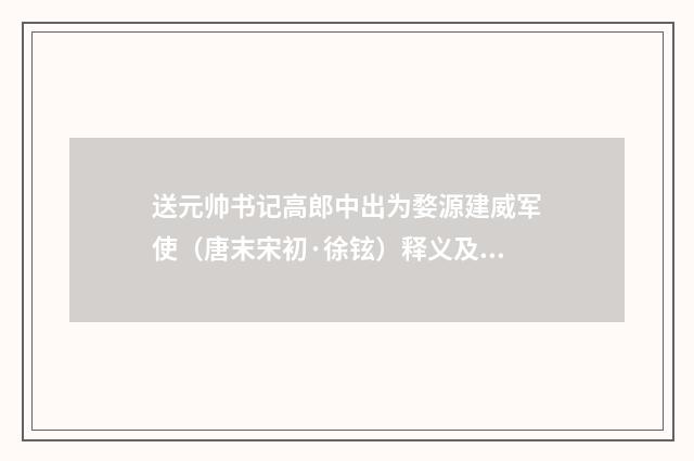 送元帅书记高郎中出为婺源建威军使（唐末宋初·徐铉）释义及解释