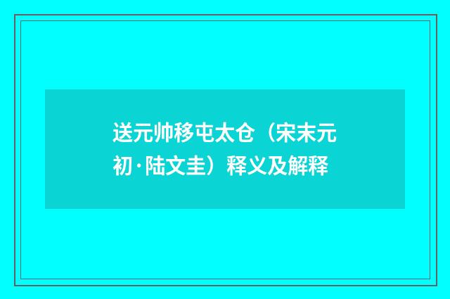 送元帅移屯太仓（宋末元初·陆文圭）释义及解释