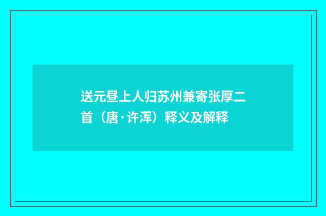送元昼上人归苏州兼寄张厚二首（唐·许浑）释义及解释