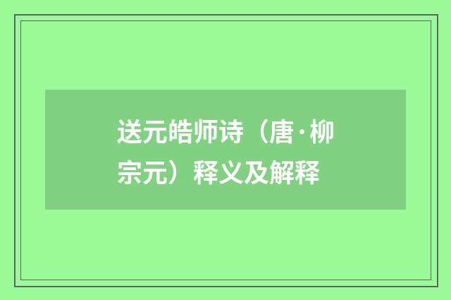送元皓师诗（唐·柳宗元）释义及解释