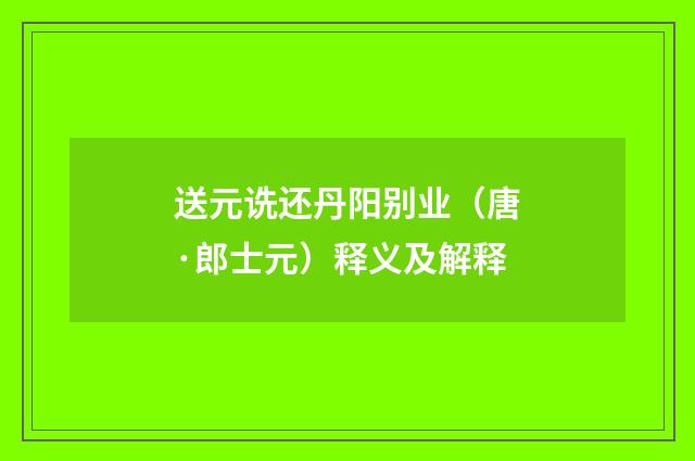 送元诜还丹阳别业（唐·郎士元）释义及解释