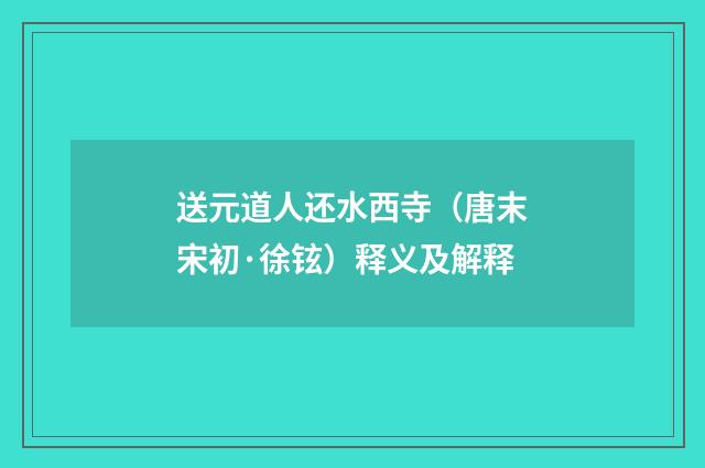 送元道人还水西寺（唐末宋初·徐铉）释义及解释