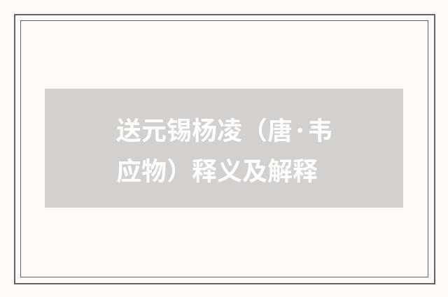 送元锡杨凌（唐·韦应物）释义及解释