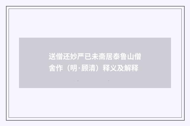 送僧还妙严已未斋居泰鲁山僧舍作（明·顾清）释义及解释