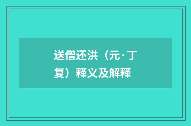 送僧还洪（元·丁复）释义及解释