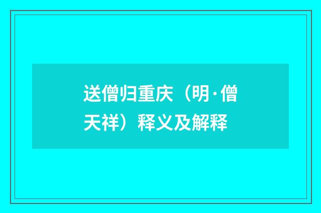 送僧归重庆（明·僧天祥）释义及解释