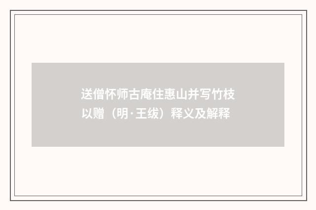 送僧怀师古庵住惠山并写竹枝以赠（明·王绂）释义及解释