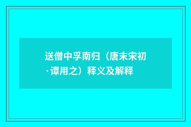 送僧中孚南归（唐末宋初·谭用之）释义及解释
