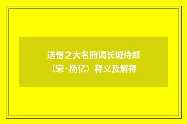 送僧之大名府谒长城侍郎（宋·杨亿）释义及解释