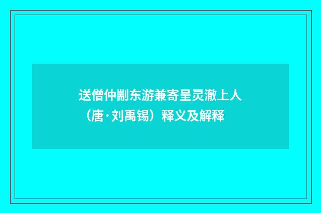 送僧仲剬东游兼寄呈灵澈上人（唐·刘禹锡）释义及解释