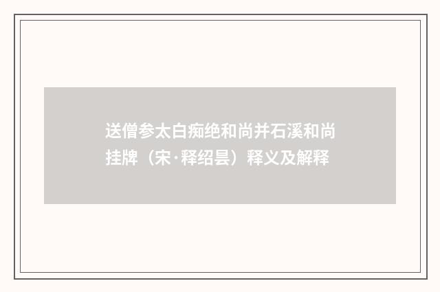 送僧参太白痴绝和尚并石溪和尚挂牌（宋·释绍昙）释义及解释