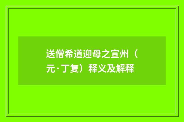 送僧希道迎母之宣州（元·丁复）释义及解释