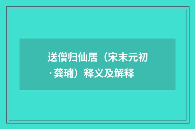 送僧归仙居（宋末元初·龚璛）释义及解释
