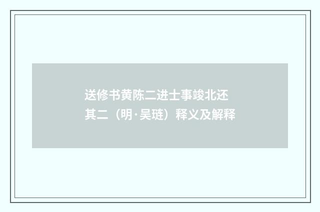 送修书黄陈二进士事竣北还 其二（明·吴琏）释义及解释