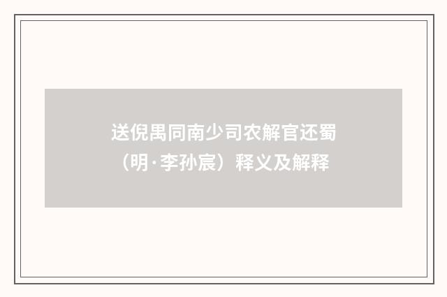 送倪禺同南少司农解官还蜀（明·李孙宸）释义及解释