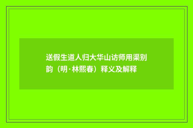 送假生道人归大华山访师用渠别韵（明·林熙春）释义及解释