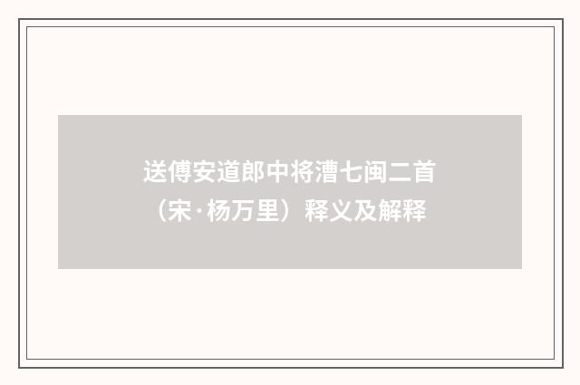 送傅安道郎中将漕七闽二首（宋·杨万里）释义及解释