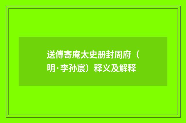 送傅寄庵太史册封周府（明·李孙宸）释义及解释
