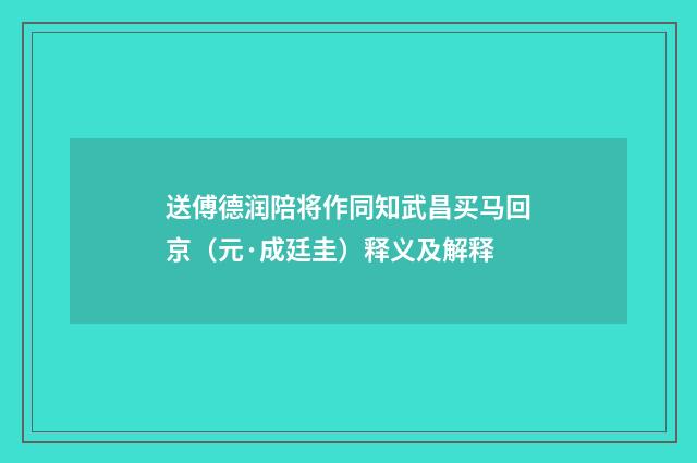 送傅德润陪将作同知武昌买马回京（元·成廷圭）释义及解释
