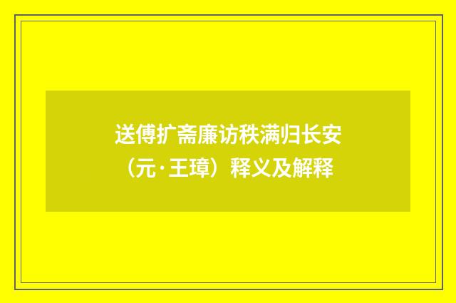 送傅扩斋廉访秩满归长安（元·王璋）释义及解释