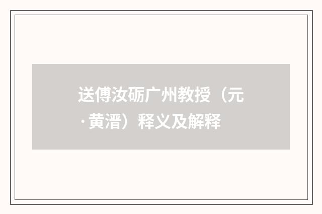 送傅汝砺广州教授（元·黄溍）释义及解释