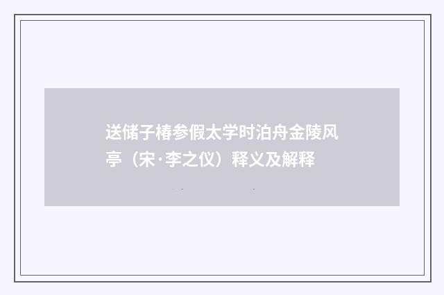 送储子椿参假太学时泊舟金陵风亭（宋·李之仪）释义及解释