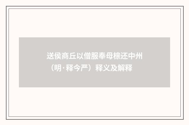 送侯商丘以僧服奉母榇还中州（明·释今严）释义及解释