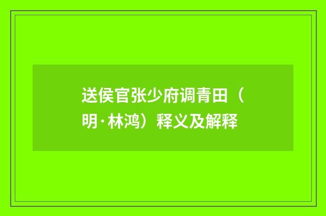 送侯官张少府调青田（明·林鸿）释义及解释