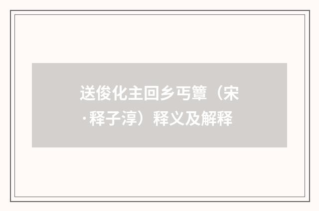 送俊化主回乡丐簟（宋·释子淳）释义及解释