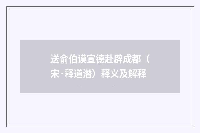 送俞伯谟宣德赴辟成都（宋·释道潜）释义及解释
