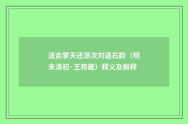 送俞掌天还浙次刘语石韵（明末清初·王邦畿）释义及解释