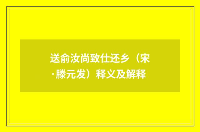 送俞汝尚致仕还乡（宋·滕元发）释义及解释