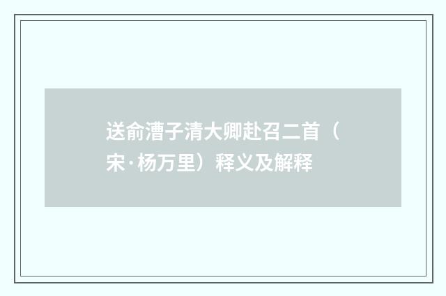 送俞漕子清大卿赴召二首（宋·杨万里）释义及解释
