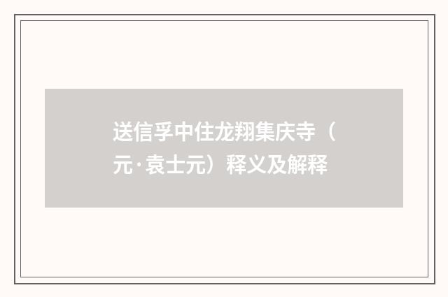 送信孚中住龙翔集庆寺（元·袁士元）释义及解释