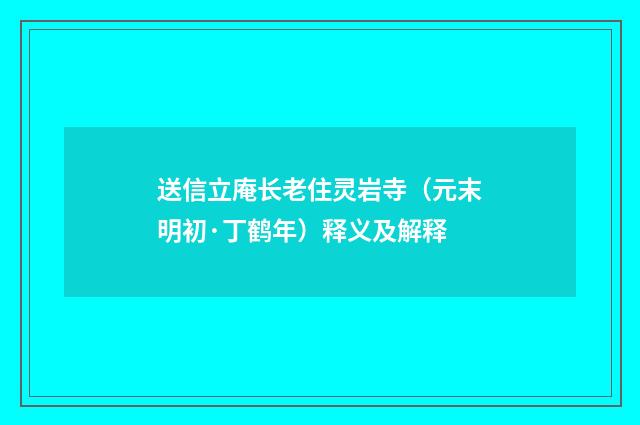 送信立庵长老住灵岩寺（元末明初·丁鹤年）释义及解释