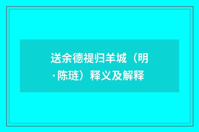送余德禔归羊城（明·陈琏）释义及解释