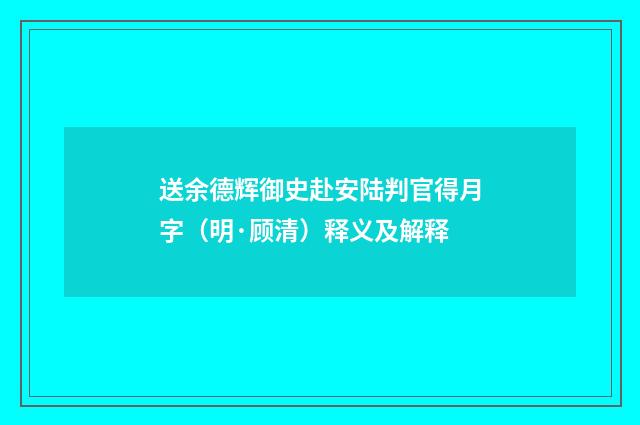送余德辉御史赴安陆判官得月字（明·顾清）释义及解释