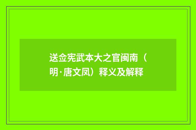 送佥宪武本大之官闽南（明·唐文凤）释义及解释