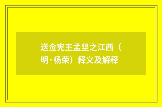 送佥宪王孟坚之江西（明·杨荣）释义及解释
