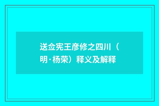 送佥宪王彦修之四川（明·杨荣）释义及解释