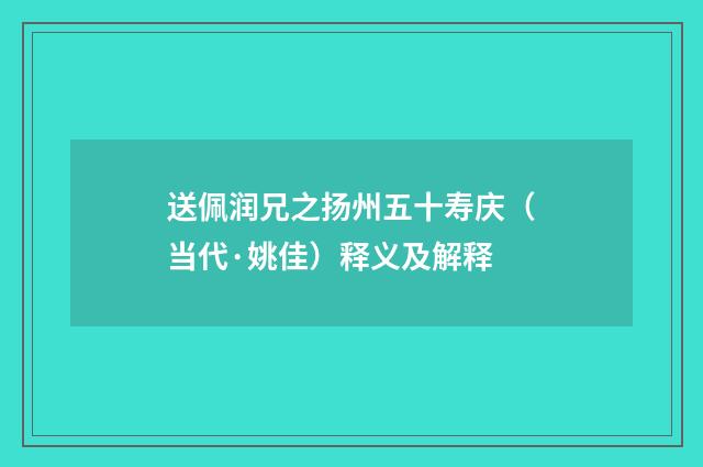 送佩润兄之扬州五十寿庆（当代·姚佳）释义及解释