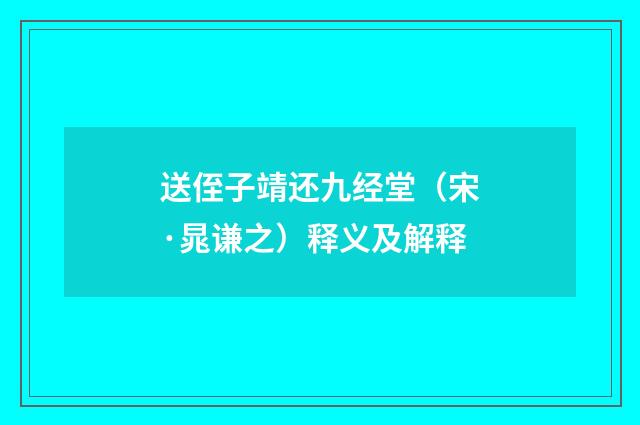 送侄子靖还九经堂（宋·晁谦之）释义及解释