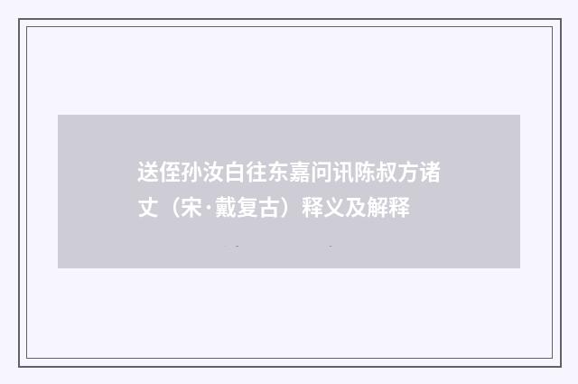 送侄孙汝白往东嘉问讯陈叔方诸丈（宋·戴复古）释义及解释