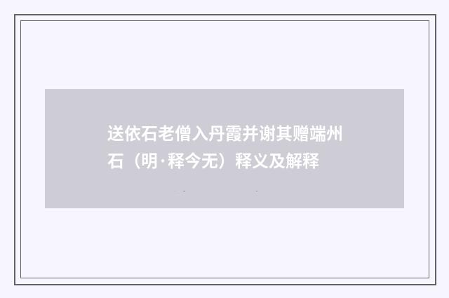 送依石老僧入丹霞并谢其赠端州石（明·释今无）释义及解释