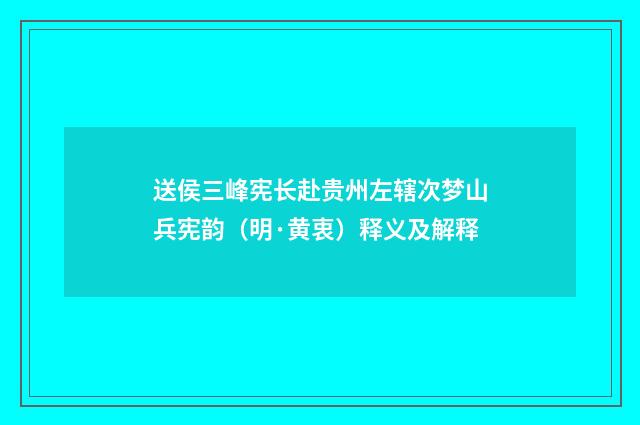 送侯三峰宪长赴贵州左辖次梦山兵宪韵（明·黄衷）释义及解释