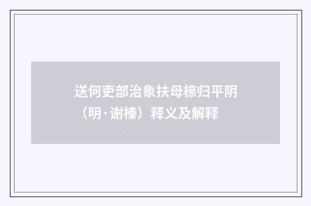 送何吏部治象扶母榇归平阴（明·谢榛）释义及解释