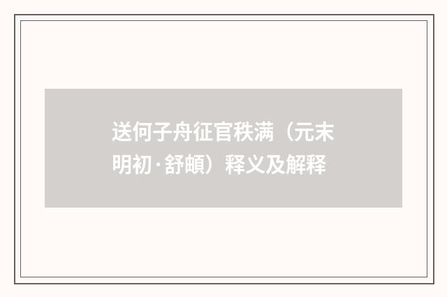 送何子舟征官秩满（元末明初·舒頔）释义及解释