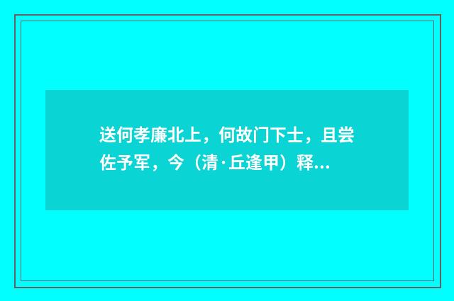 送何孝廉北上，何故门下士，且尝佐予军，今（清·丘逢甲）释义及解释